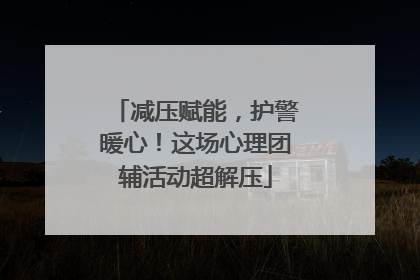 减压赋能，护警暖心！这场心理团辅活动超解压
