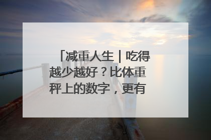 减重人生｜吃得越少越好？比体重秤上的数字，更有意义的是什么？