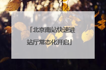 北京南站快速进站厅常态化开启