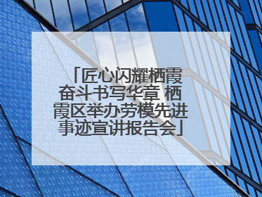 匠心闪耀栖霞 奋斗书写华章 栖霞区举办劳模先进事迹宣讲报告会