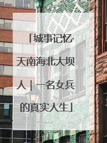 城事记忆·天南海北大坝人｜一名女兵的真实人生