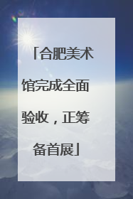 合肥美术馆完成全面验收，正筹备首展