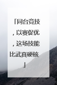 同台竞技，以赛促优，这场技能比武真硬核