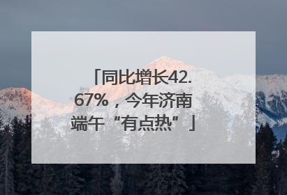 同比增长42.67%，今年济南端午“有点热”
