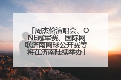 周杰伦演唱会、ONE冠军赛、国际网联济南网球公开赛等将在济南陆续举办