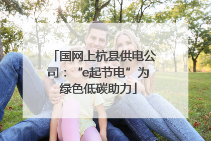 国网上杭县供电公司：“e起节电”为绿色低碳助力