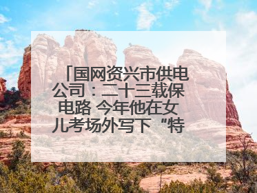 国网资兴市供电公司：二十三载保电路 今年他在女儿考场外写下“特殊答卷”