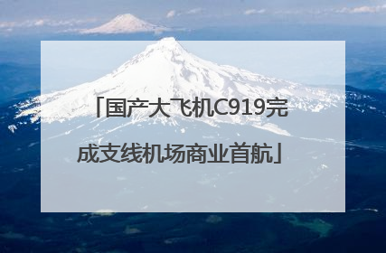 国产大飞机C919完成支线机场商业首航