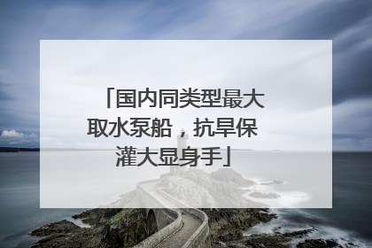 国内同类型最大取水泵船，抗旱保灌大显身手