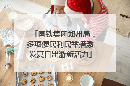 国铁集团郑州局：多项便民利民举措激发夏日出游新活力