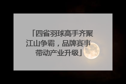四省羽球高手齐聚江山争霸，品牌赛事带动产业升级