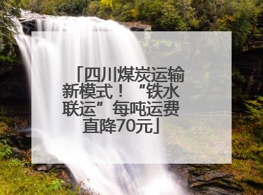 四川煤炭运输新模式！“铁水联运”每吨运费直降70元