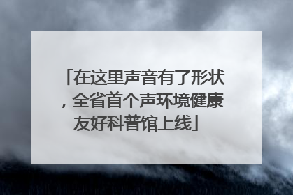 在这里声音有了形状，全省首个声环境健康友好科普馆上线