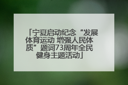 宁夏启动纪念“发展体育运动 增强人民体质”题词73周年全民健身主题活动