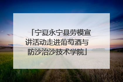 宁夏永宁县劳模宣讲活动走进葡萄酒与防沙治沙技术学院