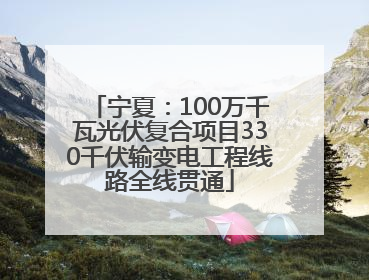 宁夏：100万千瓦光伏复合项目330千伏输变电工程线路全线贯通