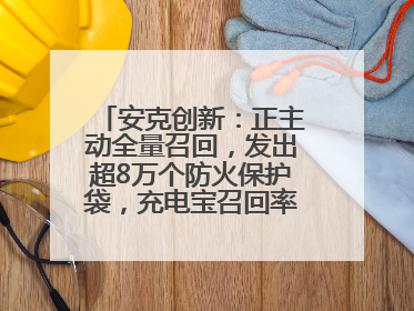 安克创新：正主动全量召回，发出超8万个防火保护袋，充电宝召回率已达10%