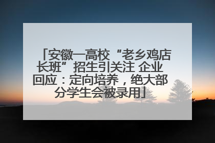 安徽一高校“老乡鸡店长班”招生引关注 企业回应：定向培养，绝大部分学生会被录用
