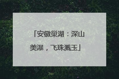 安徽巢湖：深山美瀑，飞珠溅玉