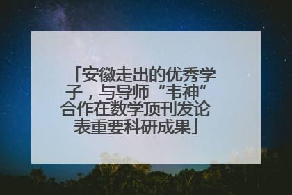 安徽走出的优秀学子，与导师“韦神”合作在数学顶刊发论表重要科研成果