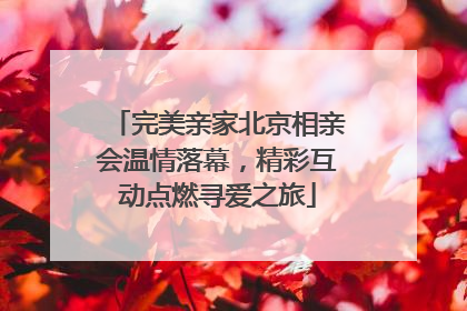 完美亲家北京相亲会温情落幕，精彩互动点燃寻爱之旅