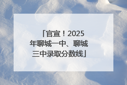 官宣！2025年聊城一中、聊城三中录取分数线