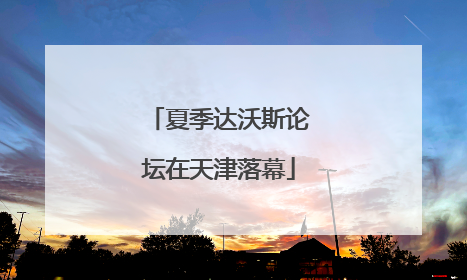 夏季达沃斯论坛在天津落幕