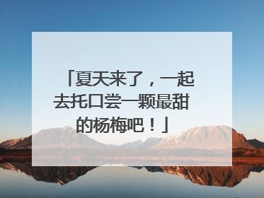 夏天来了，一起去托口尝一颗最甜的杨梅吧！