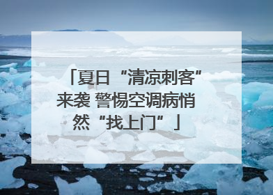 夏日“清凉刺客”来袭 警惕空调病悄然“找上门”
