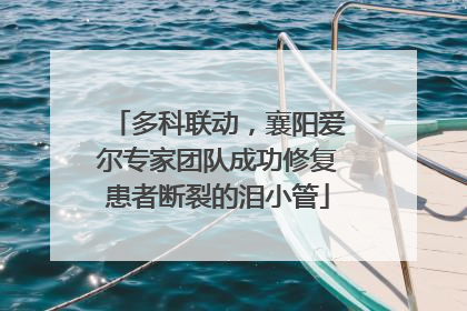 多科联动，襄阳爱尔专家团队成功修复患者断裂的泪小管