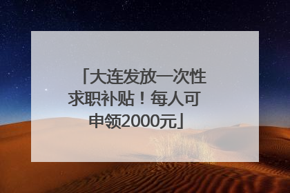 大连发放一次性求职补贴！每人可申领2000元