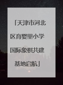 天津市河北区育婴里小学国际象棋共建基地启航