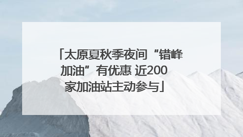 太原夏秋季夜间“错峰加油”有优惠 近200家加油站主动参与