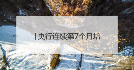 央行连续第7个月增持黄金，业内人士称能增强主权货币信用