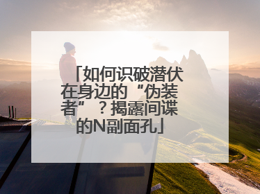 如何识破潜伏在身边的“伪装者”？揭露间谍的N副面孔