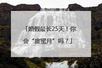 婚假最长25天！你会“度蜜月”吗？