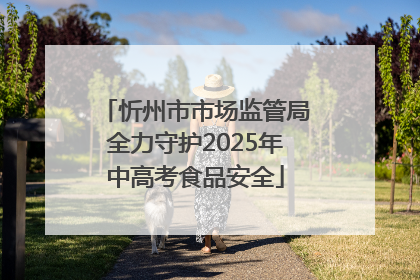 忻州市市场监管局全力守护2025年中高考食品安全