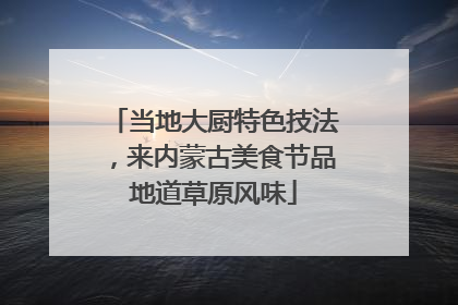 当地大厨特色技法，来内蒙古美食节品地道草原风味