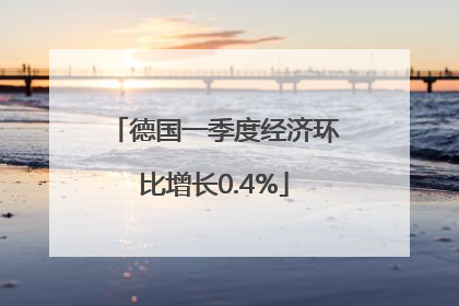 德国一季度经济环比增长0.4%
