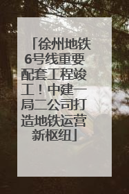 徐州地铁6号线重要配套工程竣工！中建一局二公司打造地铁运营新枢纽