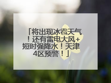 将出现冰雹天气！还有雷电大风+短时强降水！天津4区预警！