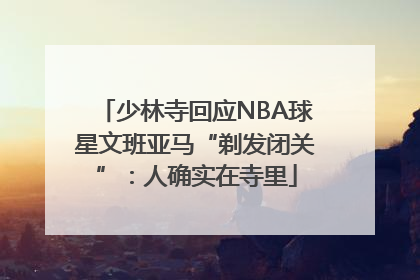 少林寺回应NBA球星文班亚马“剃发闭关”：人确实在寺里