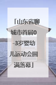 山东省聊城市首届0-3岁婴幼儿运动会圆满落幕