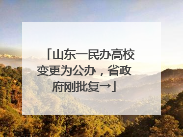 山东一民办高校变更为公办，省政府刚批复→