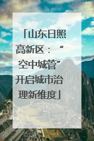 山东日照高新区：“空中城管”开启城市治理新维度