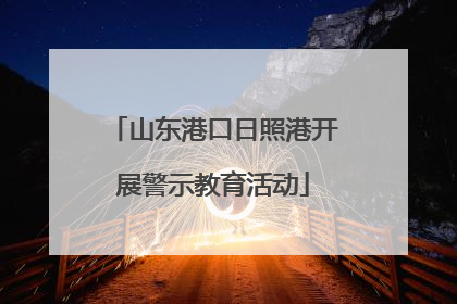 山东港口日照港开展警示教育活动