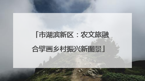 市湖滨新区：农文旅融合擘画乡村振兴新图景