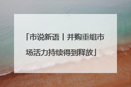 市说新语丨并购重组市场活力持续得到释放