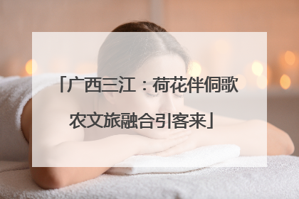 广西三江：荷花伴侗歌 农文旅融合引客来