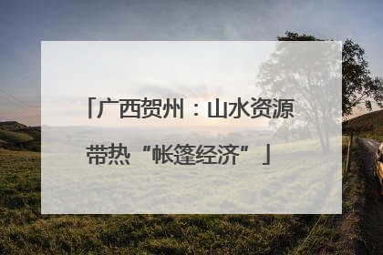 广西贺州：山水资源带热“帐篷经济”